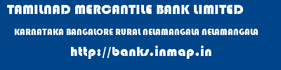 TAMILNAD MERCANTILE BANK LIMITED  KARNATAKA BANGALORE RURAL NELAMANGALA NELAMANGALA  banks information 